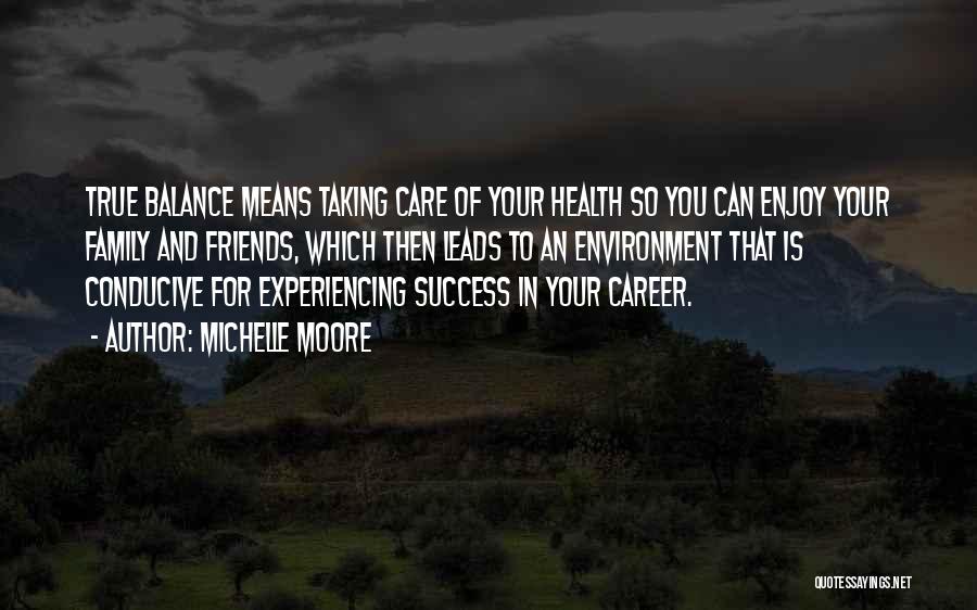 Michelle Moore Quotes: True Balance Means Taking Care Of Your Health So You Can Enjoy Your Family And Friends, Which Then Leads To