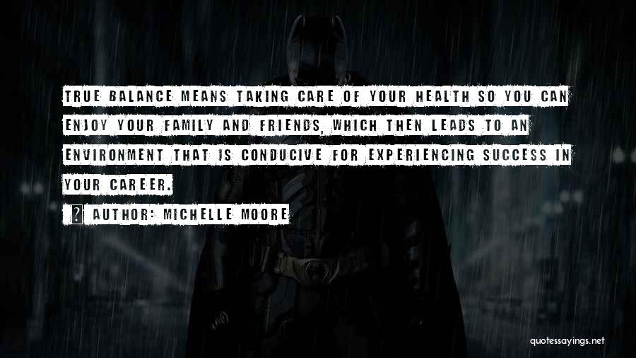 Michelle Moore Quotes: True Balance Means Taking Care Of Your Health So You Can Enjoy Your Family And Friends, Which Then Leads To