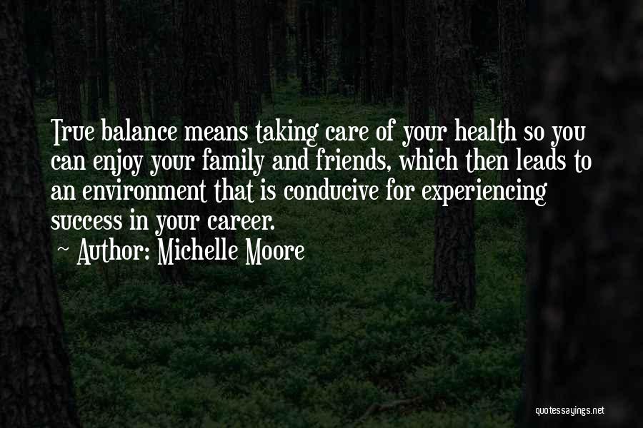 Michelle Moore Quotes: True Balance Means Taking Care Of Your Health So You Can Enjoy Your Family And Friends, Which Then Leads To