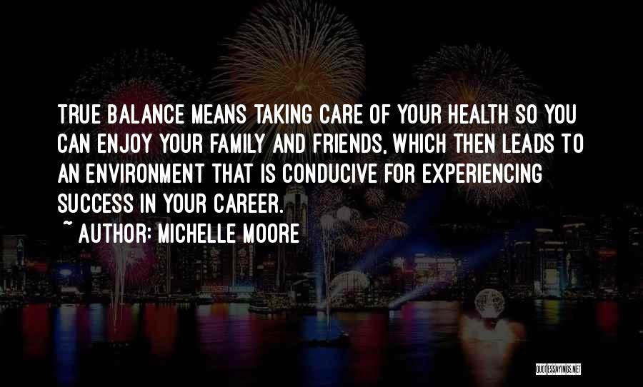 Michelle Moore Quotes: True Balance Means Taking Care Of Your Health So You Can Enjoy Your Family And Friends, Which Then Leads To