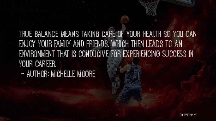 Michelle Moore Quotes: True Balance Means Taking Care Of Your Health So You Can Enjoy Your Family And Friends, Which Then Leads To