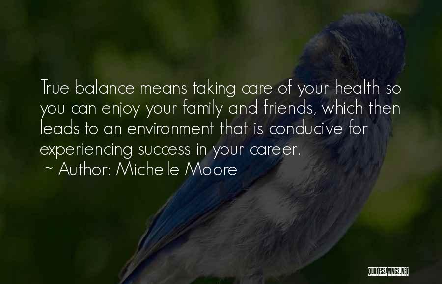 Michelle Moore Quotes: True Balance Means Taking Care Of Your Health So You Can Enjoy Your Family And Friends, Which Then Leads To