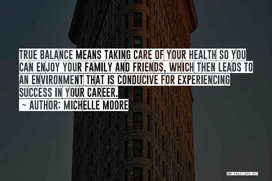 Michelle Moore Quotes: True Balance Means Taking Care Of Your Health So You Can Enjoy Your Family And Friends, Which Then Leads To