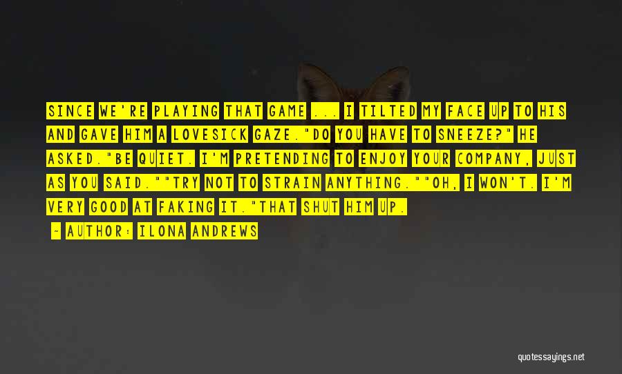 Ilona Andrews Quotes: Since We're Playing That Game ... I Tilted My Face Up To His And Gave Him A Lovesick Gaze.do You