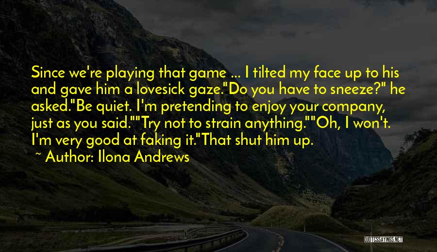 Ilona Andrews Quotes: Since We're Playing That Game ... I Tilted My Face Up To His And Gave Him A Lovesick Gaze.do You
