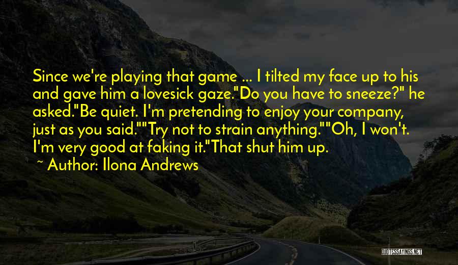 Ilona Andrews Quotes: Since We're Playing That Game ... I Tilted My Face Up To His And Gave Him A Lovesick Gaze.do You