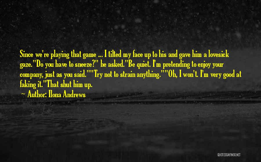 Ilona Andrews Quotes: Since We're Playing That Game ... I Tilted My Face Up To His And Gave Him A Lovesick Gaze.do You