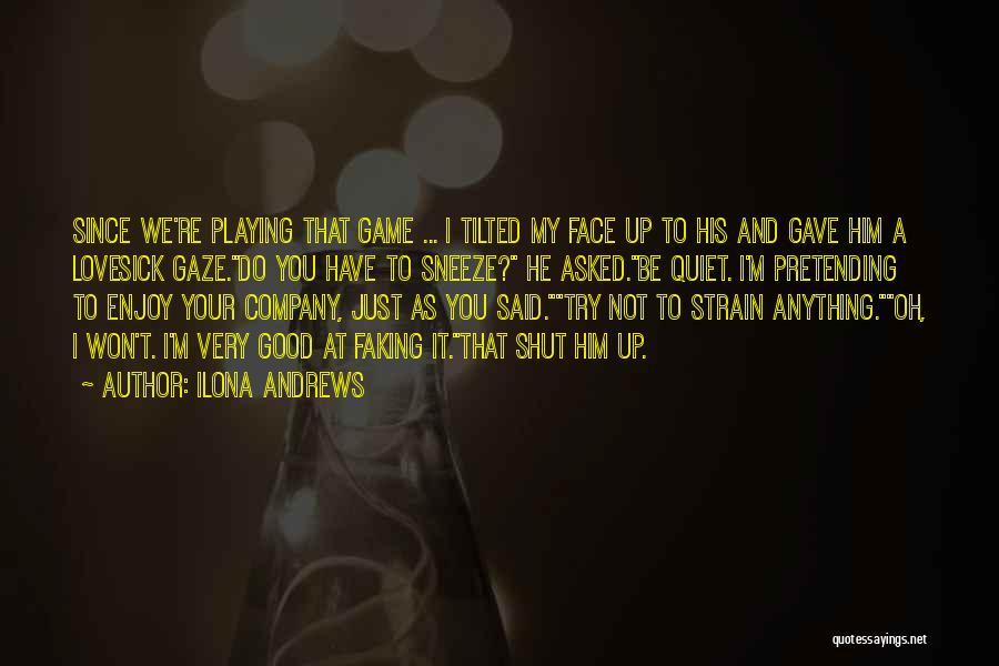 Ilona Andrews Quotes: Since We're Playing That Game ... I Tilted My Face Up To His And Gave Him A Lovesick Gaze.do You