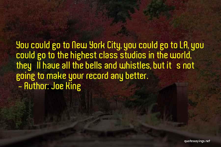 Joe King Quotes: You Could Go To New York City, You Could Go To La, You Could Go To The Highest Class Studios