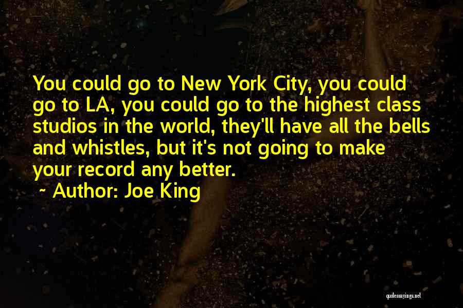 Joe King Quotes: You Could Go To New York City, You Could Go To La, You Could Go To The Highest Class Studios