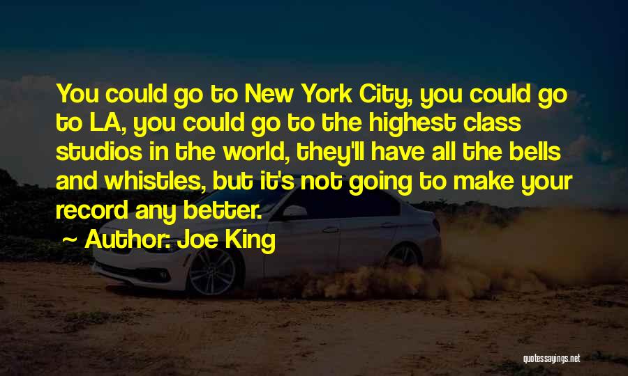 Joe King Quotes: You Could Go To New York City, You Could Go To La, You Could Go To The Highest Class Studios