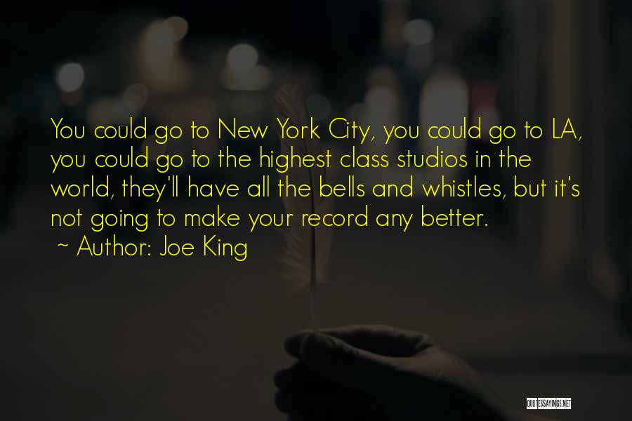 Joe King Quotes: You Could Go To New York City, You Could Go To La, You Could Go To The Highest Class Studios