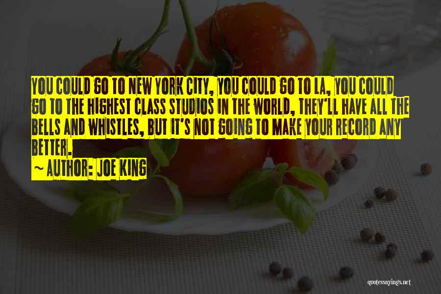 Joe King Quotes: You Could Go To New York City, You Could Go To La, You Could Go To The Highest Class Studios