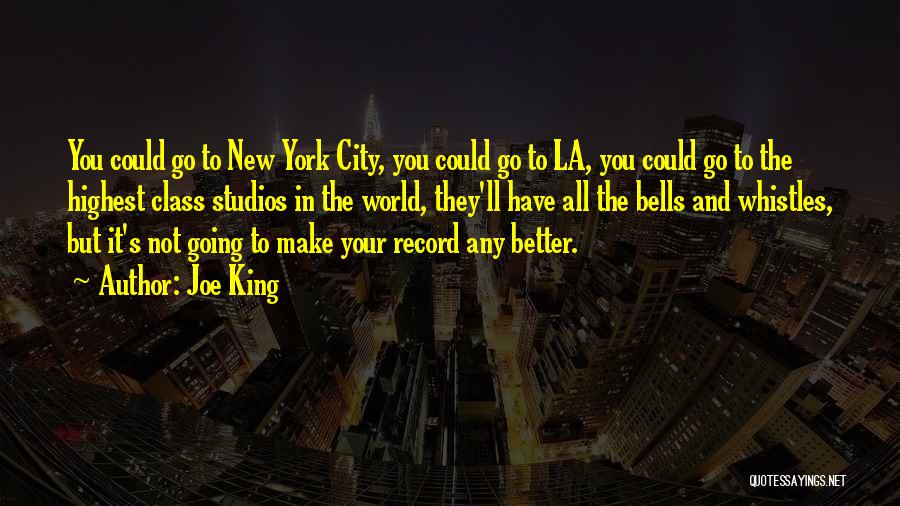 Joe King Quotes: You Could Go To New York City, You Could Go To La, You Could Go To The Highest Class Studios