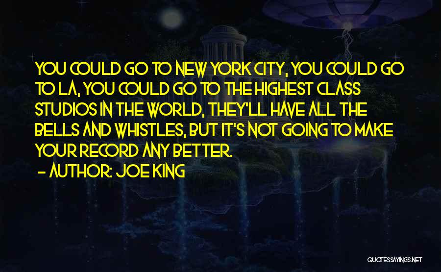 Joe King Quotes: You Could Go To New York City, You Could Go To La, You Could Go To The Highest Class Studios