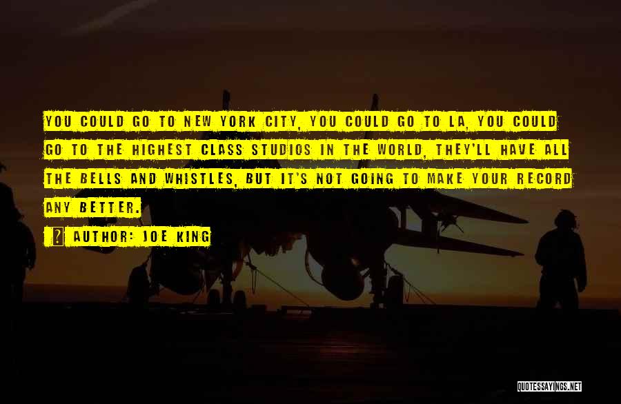 Joe King Quotes: You Could Go To New York City, You Could Go To La, You Could Go To The Highest Class Studios