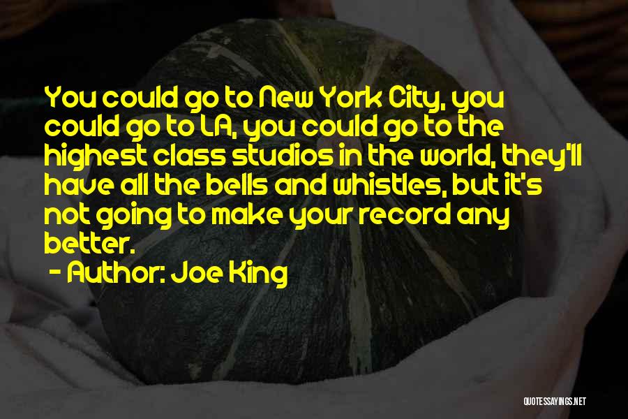 Joe King Quotes: You Could Go To New York City, You Could Go To La, You Could Go To The Highest Class Studios