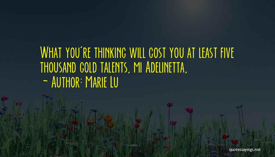 Marie Lu Quotes: What You're Thinking Will Cost You At Least Five Thousand Gold Talents, Mi Adelinetta,