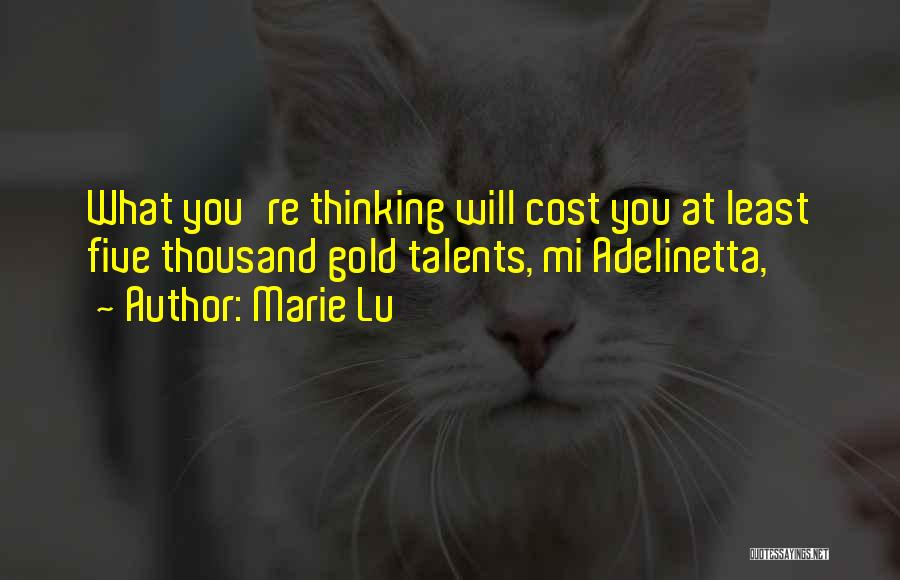Marie Lu Quotes: What You're Thinking Will Cost You At Least Five Thousand Gold Talents, Mi Adelinetta,