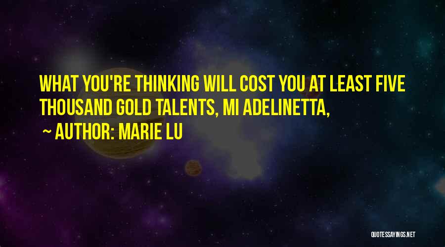 Marie Lu Quotes: What You're Thinking Will Cost You At Least Five Thousand Gold Talents, Mi Adelinetta,