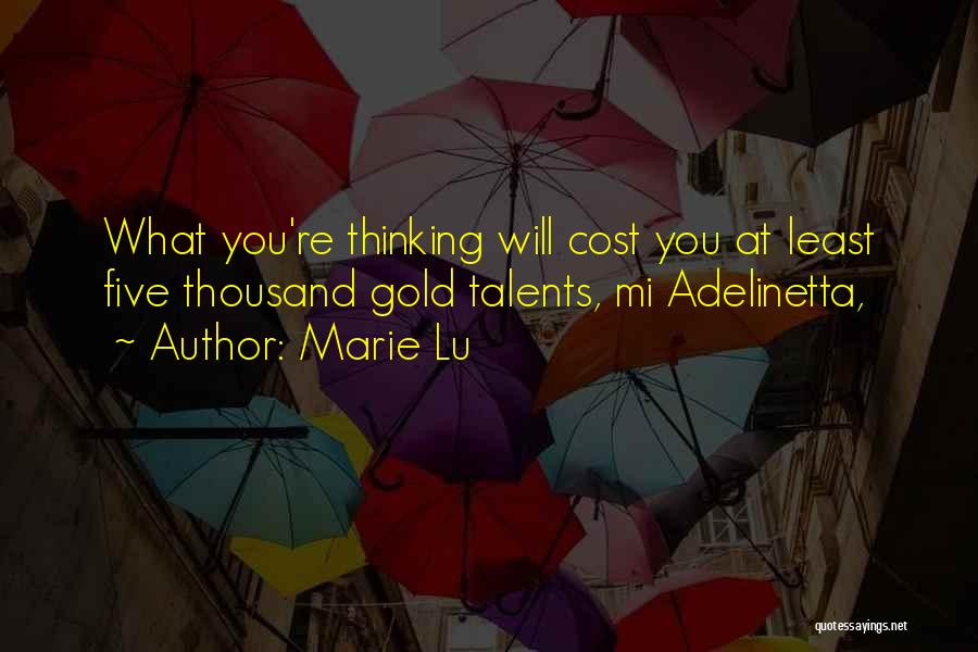 Marie Lu Quotes: What You're Thinking Will Cost You At Least Five Thousand Gold Talents, Mi Adelinetta,