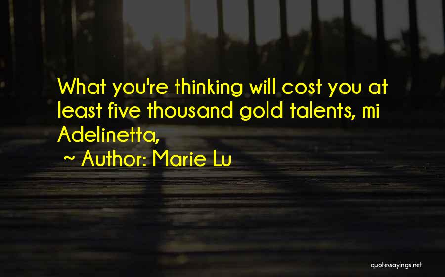 Marie Lu Quotes: What You're Thinking Will Cost You At Least Five Thousand Gold Talents, Mi Adelinetta,