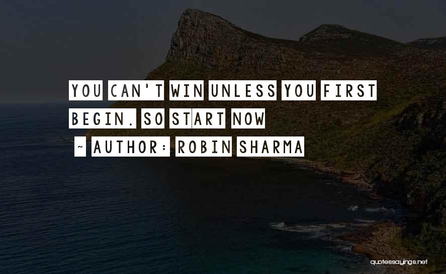 Robin Sharma Quotes: You Can't Win Unless You First Begin. So Start Now