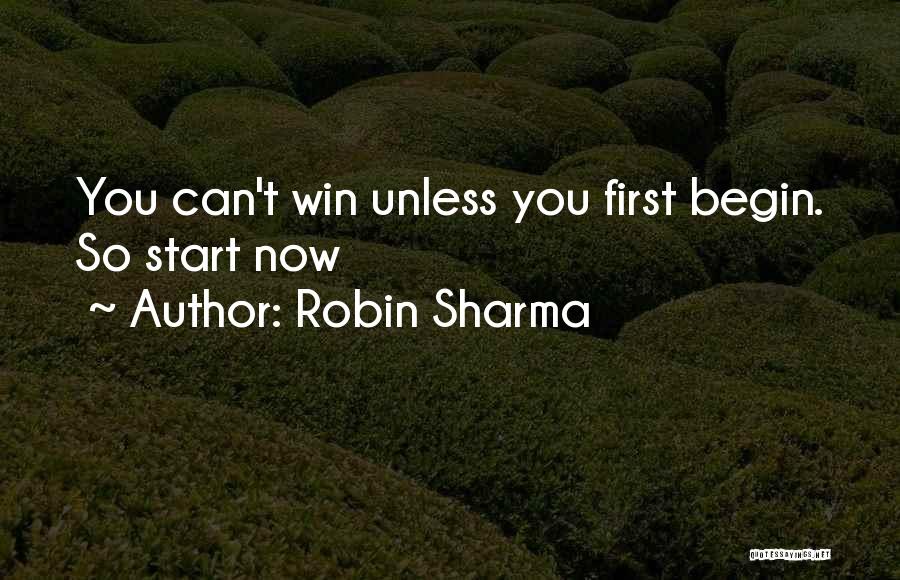 Robin Sharma Quotes: You Can't Win Unless You First Begin. So Start Now