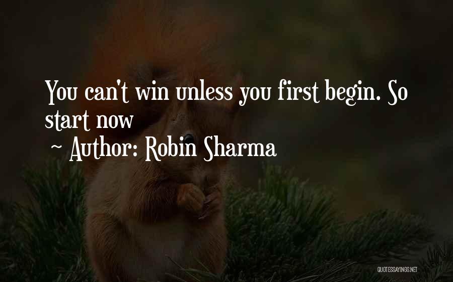 Robin Sharma Quotes: You Can't Win Unless You First Begin. So Start Now