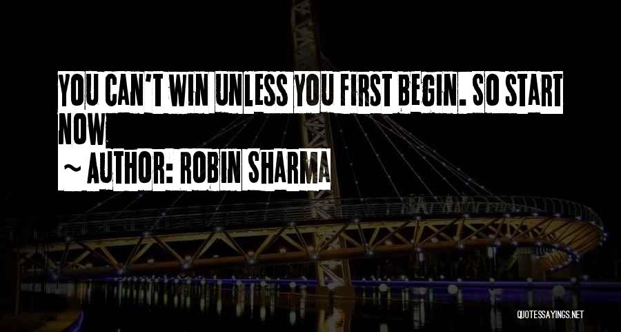 Robin Sharma Quotes: You Can't Win Unless You First Begin. So Start Now