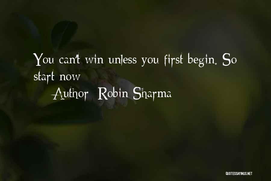 Robin Sharma Quotes: You Can't Win Unless You First Begin. So Start Now