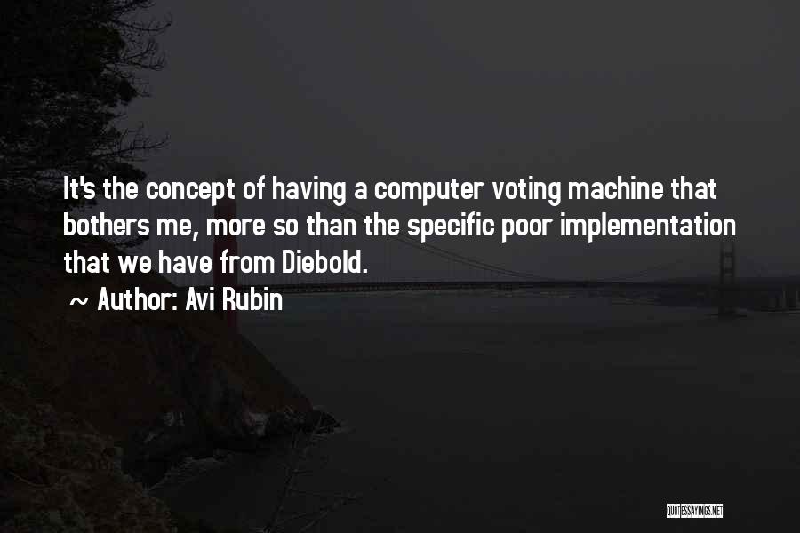 Avi Rubin Quotes: It's The Concept Of Having A Computer Voting Machine That Bothers Me, More So Than The Specific Poor Implementation That