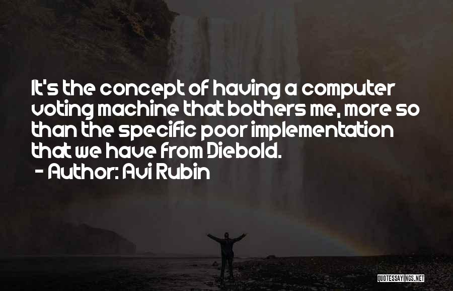 Avi Rubin Quotes: It's The Concept Of Having A Computer Voting Machine That Bothers Me, More So Than The Specific Poor Implementation That