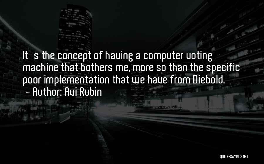 Avi Rubin Quotes: It's The Concept Of Having A Computer Voting Machine That Bothers Me, More So Than The Specific Poor Implementation That