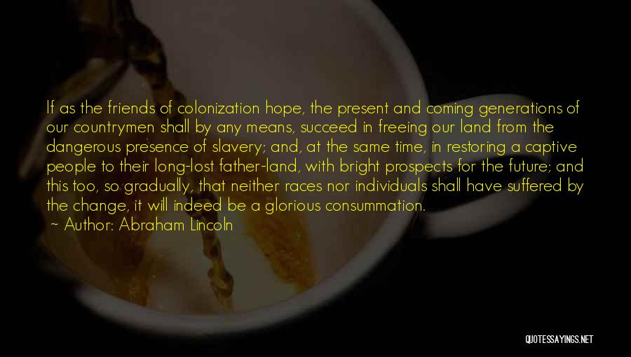 Abraham Lincoln Quotes: If As The Friends Of Colonization Hope, The Present And Coming Generations Of Our Countrymen Shall By Any Means, Succeed