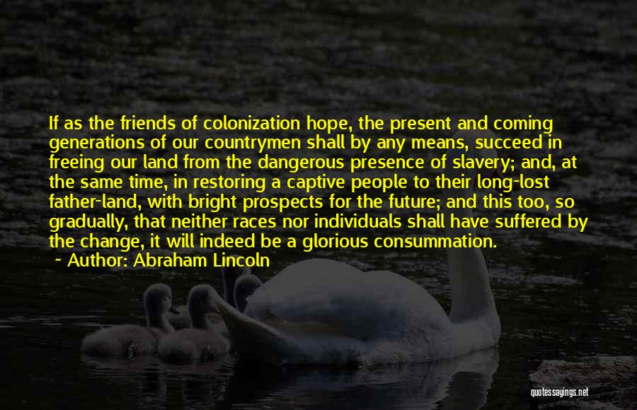 Abraham Lincoln Quotes: If As The Friends Of Colonization Hope, The Present And Coming Generations Of Our Countrymen Shall By Any Means, Succeed