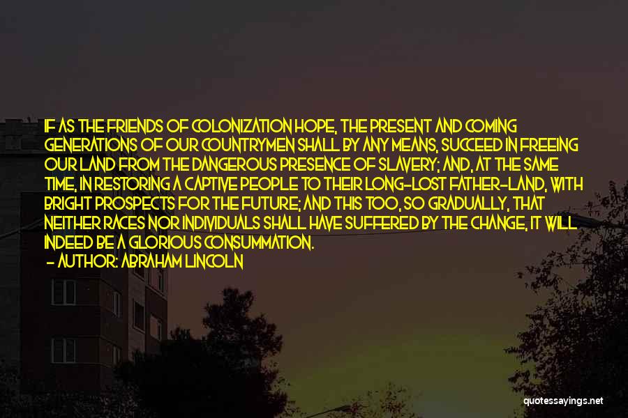 Abraham Lincoln Quotes: If As The Friends Of Colonization Hope, The Present And Coming Generations Of Our Countrymen Shall By Any Means, Succeed