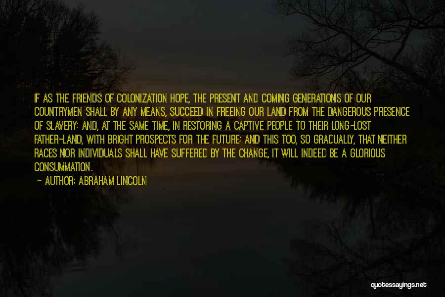 Abraham Lincoln Quotes: If As The Friends Of Colonization Hope, The Present And Coming Generations Of Our Countrymen Shall By Any Means, Succeed