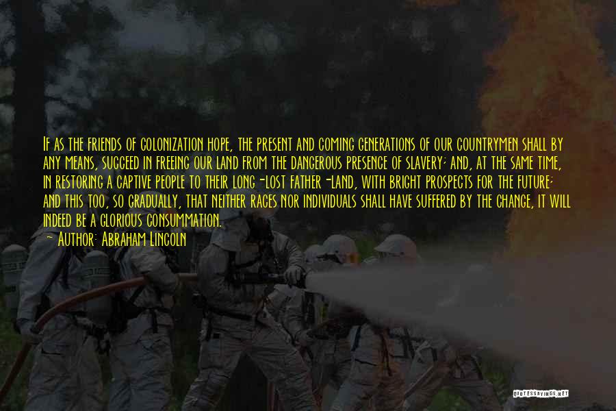 Abraham Lincoln Quotes: If As The Friends Of Colonization Hope, The Present And Coming Generations Of Our Countrymen Shall By Any Means, Succeed