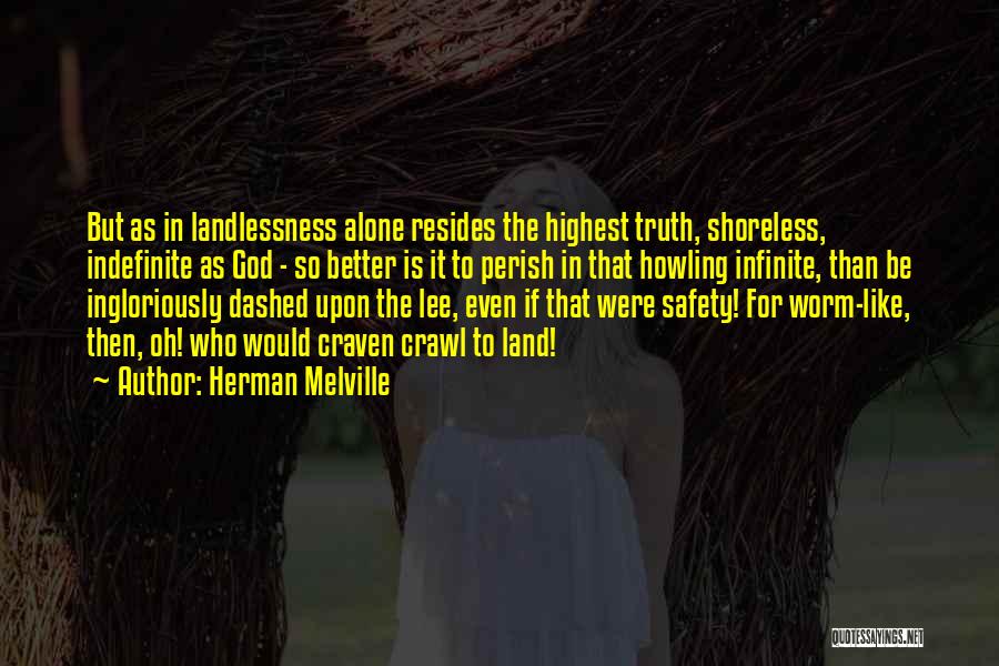 Herman Melville Quotes: But As In Landlessness Alone Resides The Highest Truth, Shoreless, Indefinite As God - So Better Is It To Perish