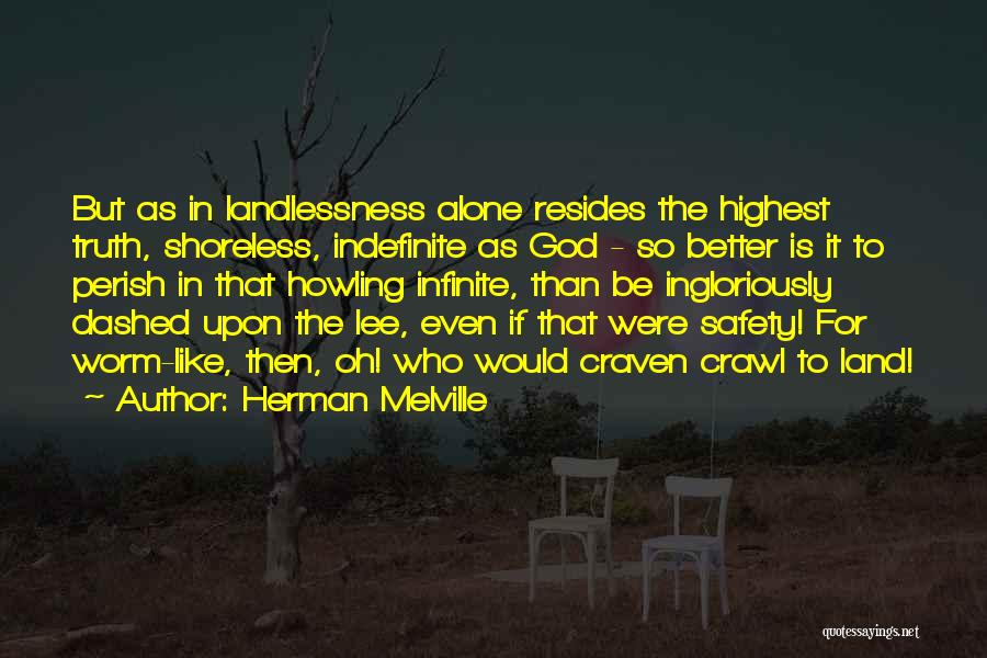 Herman Melville Quotes: But As In Landlessness Alone Resides The Highest Truth, Shoreless, Indefinite As God - So Better Is It To Perish