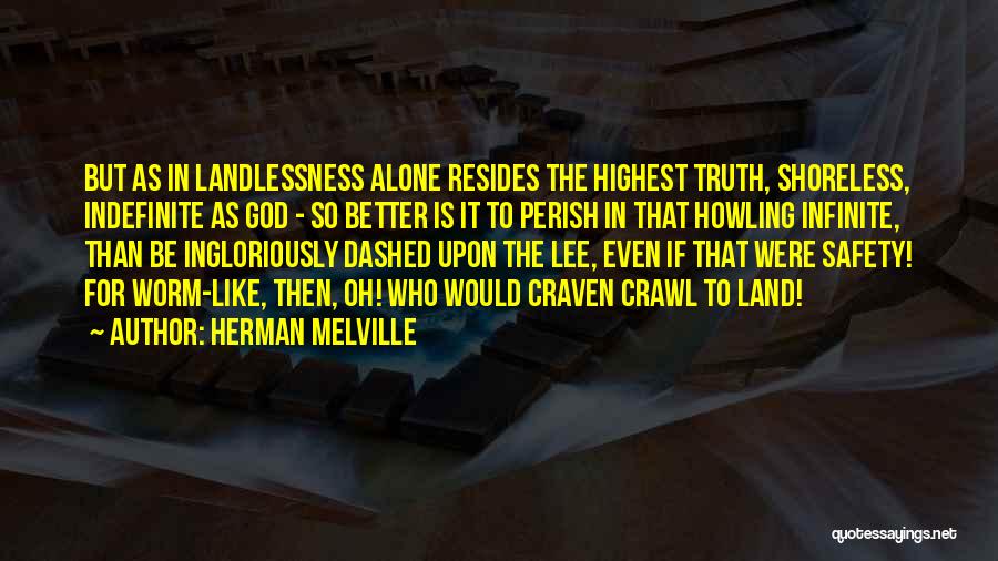 Herman Melville Quotes: But As In Landlessness Alone Resides The Highest Truth, Shoreless, Indefinite As God - So Better Is It To Perish