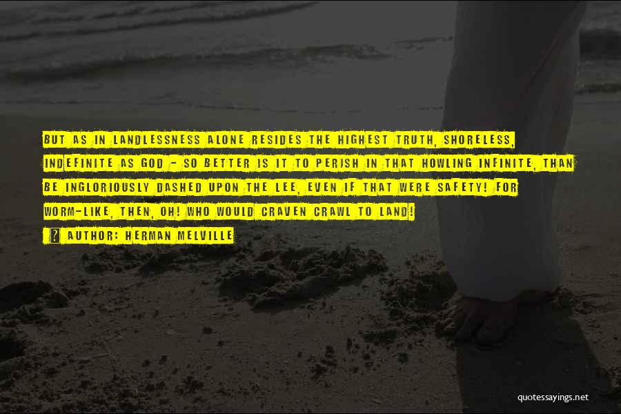 Herman Melville Quotes: But As In Landlessness Alone Resides The Highest Truth, Shoreless, Indefinite As God - So Better Is It To Perish