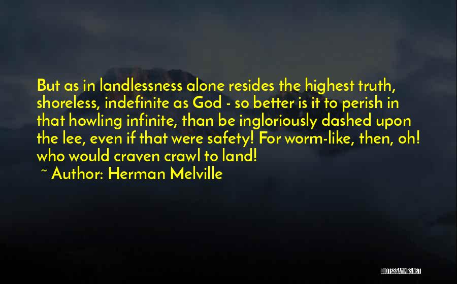 Herman Melville Quotes: But As In Landlessness Alone Resides The Highest Truth, Shoreless, Indefinite As God - So Better Is It To Perish