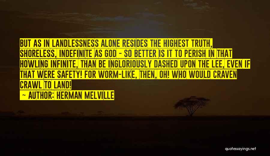 Herman Melville Quotes: But As In Landlessness Alone Resides The Highest Truth, Shoreless, Indefinite As God - So Better Is It To Perish