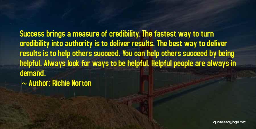 Richie Norton Quotes: Success Brings A Measure Of Credibility. The Fastest Way To Turn Credibility Into Authority Is To Deliver Results. The Best