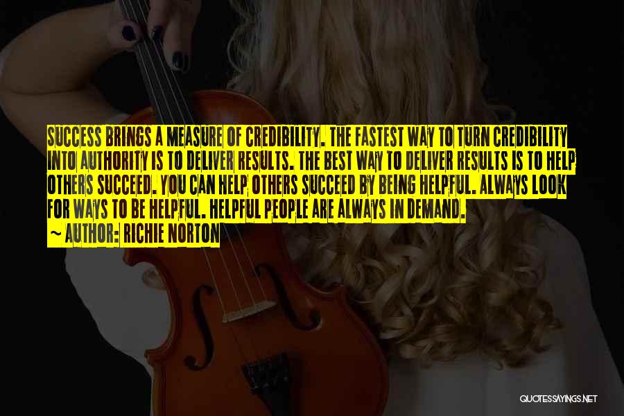 Richie Norton Quotes: Success Brings A Measure Of Credibility. The Fastest Way To Turn Credibility Into Authority Is To Deliver Results. The Best