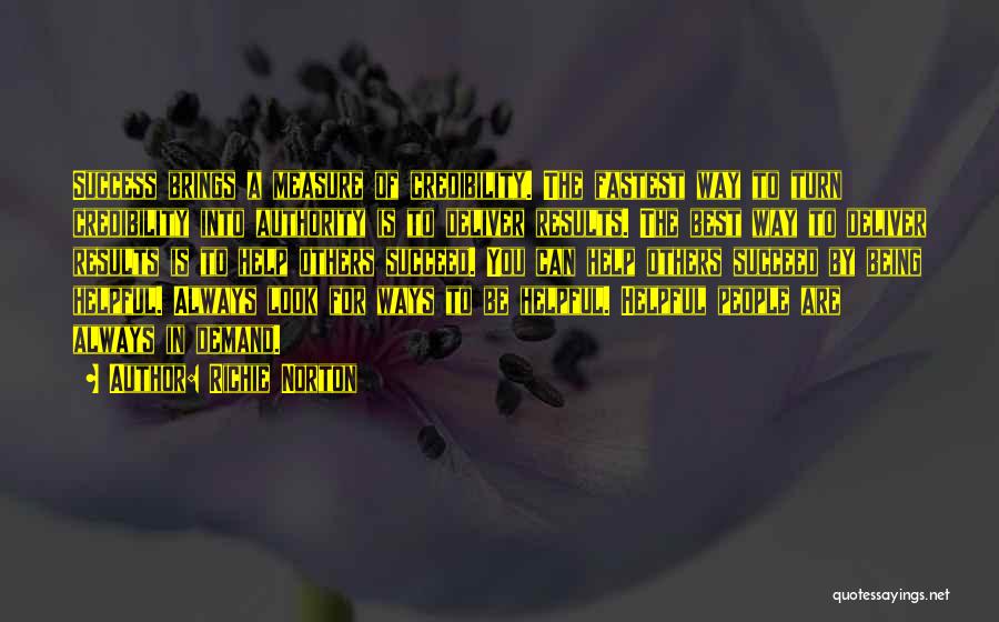 Richie Norton Quotes: Success Brings A Measure Of Credibility. The Fastest Way To Turn Credibility Into Authority Is To Deliver Results. The Best