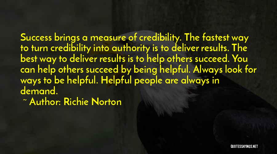 Richie Norton Quotes: Success Brings A Measure Of Credibility. The Fastest Way To Turn Credibility Into Authority Is To Deliver Results. The Best