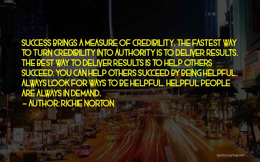 Richie Norton Quotes: Success Brings A Measure Of Credibility. The Fastest Way To Turn Credibility Into Authority Is To Deliver Results. The Best